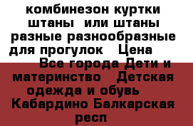 комбинезон куртки штаны  или штаны разные разнообразные для прогулок › Цена ­ 1 000 - Все города Дети и материнство » Детская одежда и обувь   . Кабардино-Балкарская респ.